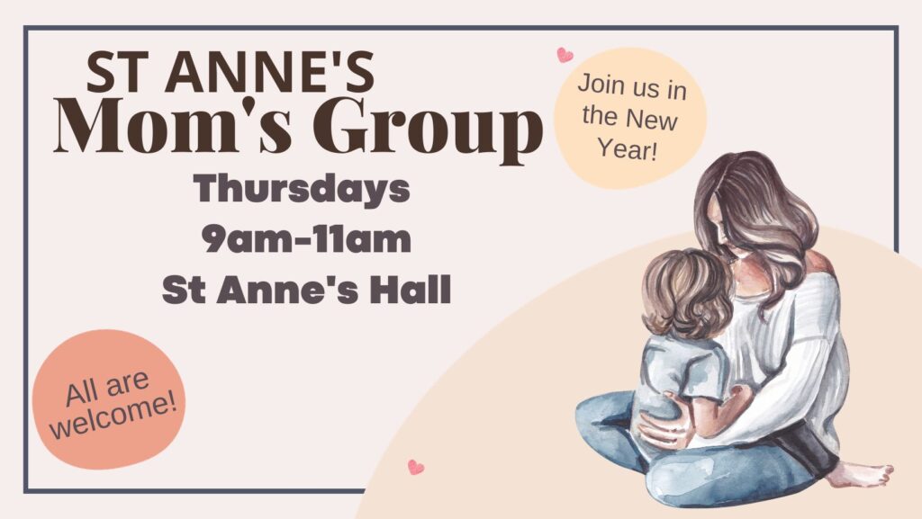 St. Anne’s Mom’s Group Mom’s Group, Thursdays 9–11 am in St. Anne’s Hall – all are welcome